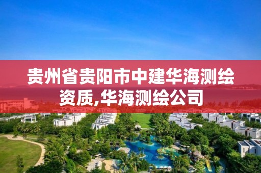 贵州省贵阳市中建华海测绘资质,华海测绘公司