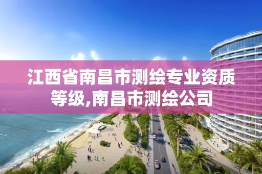 江西省南昌市测绘专业资质等级,南昌市测绘公司