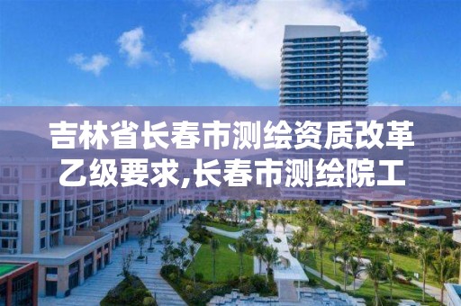 吉林省长春市测绘资质改革乙级要求,长春市测绘院工资待遇