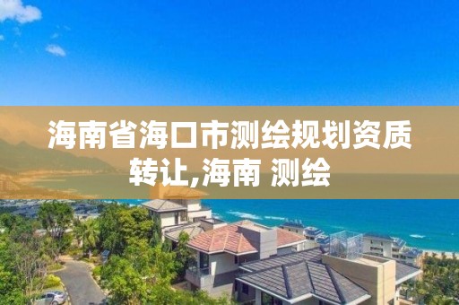 海南省海口市测绘规划资质转让,海南 测绘