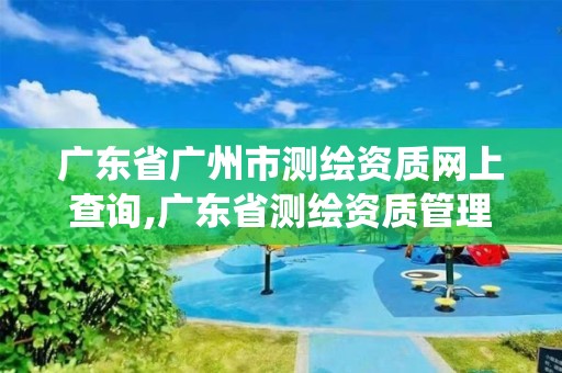 广东省广州市测绘资质网上查询,广东省测绘资质管理系统