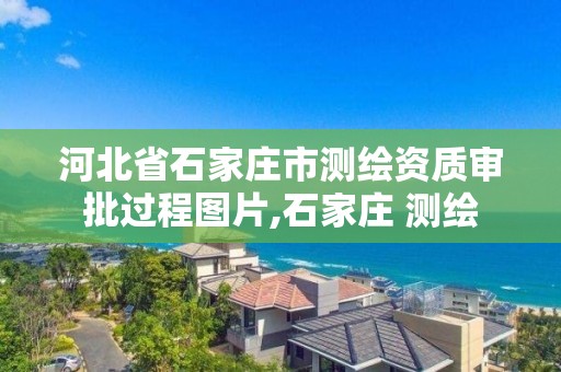 河北省石家庄市测绘资质审批过程图片,石家庄 测绘