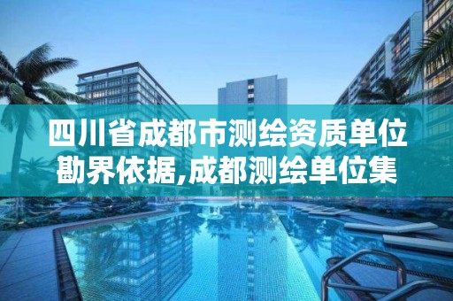 四川省成都市测绘资质单位勘界依据,成都测绘单位集中在哪些地方