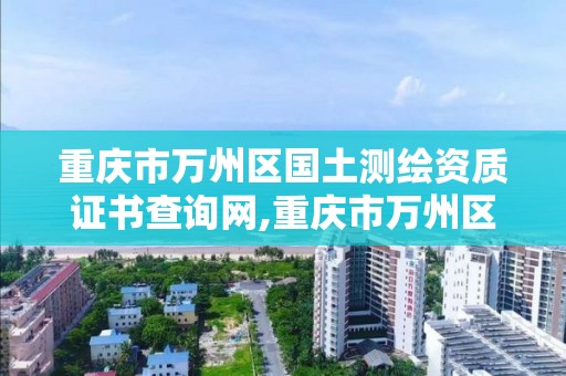 重庆市万州区国土测绘资质证书查询网,重庆市万州区国土测绘资质证书查询网。