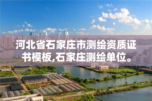 河北省石家庄市测绘资质证书模板,石家庄测绘单位。