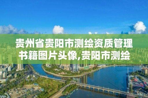 贵州省贵阳市测绘资质管理书籍图片头像,贵阳市测绘院是什么单位。