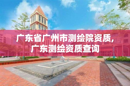 广东省广州市测绘院资质,广东测绘资质查询