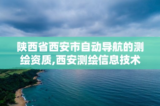 陕西省西安市自动导航的测绘资质,西安测绘信息技术总站