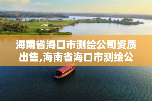 海南省海口市测绘公司资质出售,海南省海口市测绘公司资质出售信息