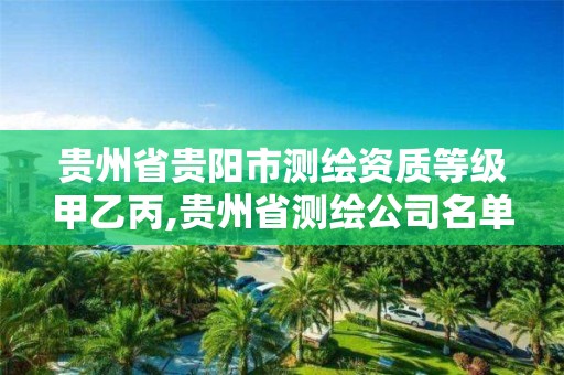 贵州省贵阳市测绘资质等级甲乙丙,贵州省测绘公司名单