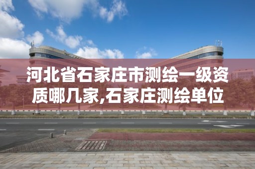 河北省石家庄市测绘一级资质哪几家,石家庄测绘单位。