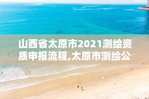 山西省太原市2021测绘资质申报流程,太原市测绘公司