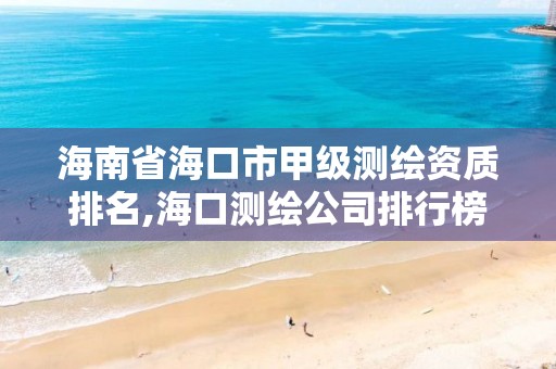 海南省海口市甲级测绘资质排名,海口测绘公司排行榜