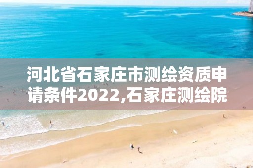 河北省石家庄市测绘资质申请条件2022,石家庄测绘院是国企吗