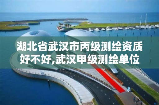 湖北省武汉市丙级测绘资质好不好,武汉甲级测绘单位