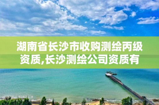 湖南省长沙市收购测绘丙级资质,长沙测绘公司资质有哪家