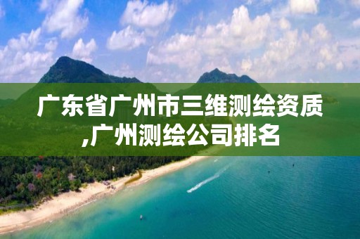 广东省广州市三维测绘资质,广州测绘公司排名