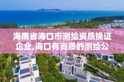 海南省海口市测绘资质换证企业,海口有资质的测绘公司