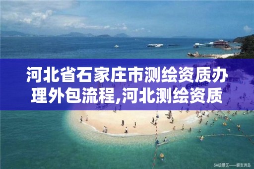 河北省石家庄市测绘资质办理外包流程,河北测绘资质审批