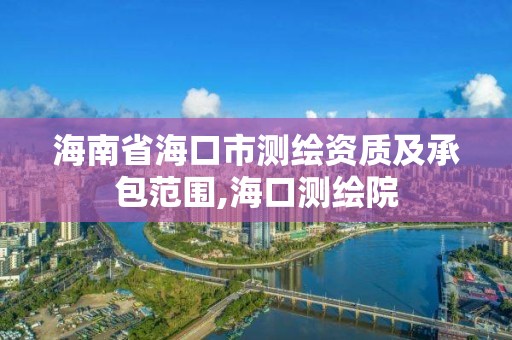 海南省海口市测绘资质及承包范围,海口测绘院