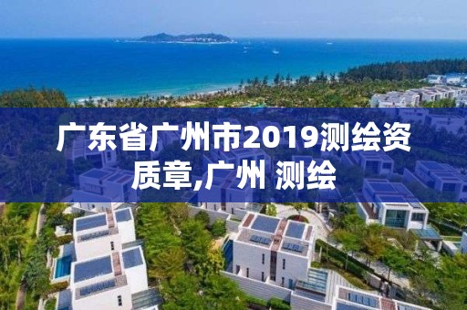 广东省广州市2019测绘资质章,广州 测绘