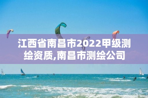 江西省南昌市2022甲级测绘资质,南昌市测绘公司