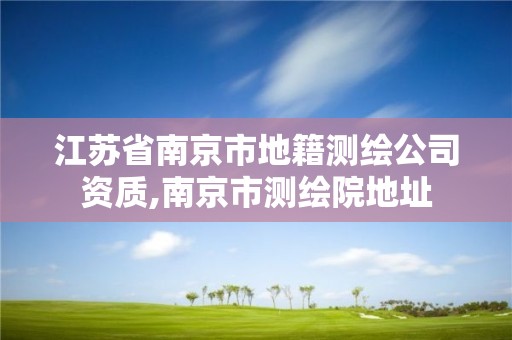 江苏省南京市地籍测绘公司资质,南京市测绘院地址