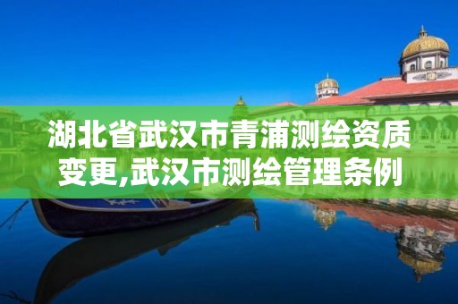 湖北省武汉市青浦测绘资质变更,武汉市测绘管理条例