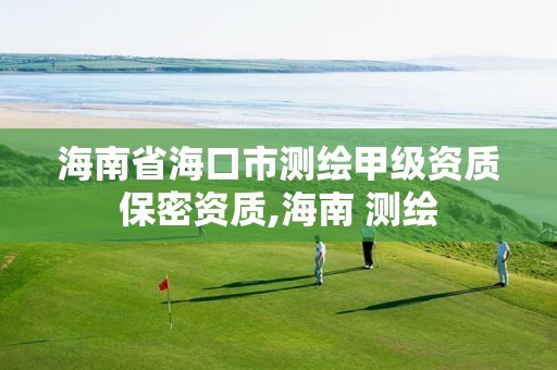 海南省海口市测绘甲级资质保密资质,海南 测绘