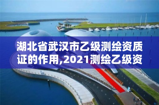 湖北省武汉市乙级测绘资质证的作用,2021测绘乙级资质要求