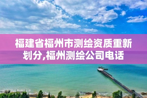 福建省福州市测绘资质重新划分,福州测绘公司电话