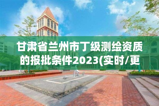 甘肃省兰州市丁级测绘资质的报批条件2023(实时/更新中)