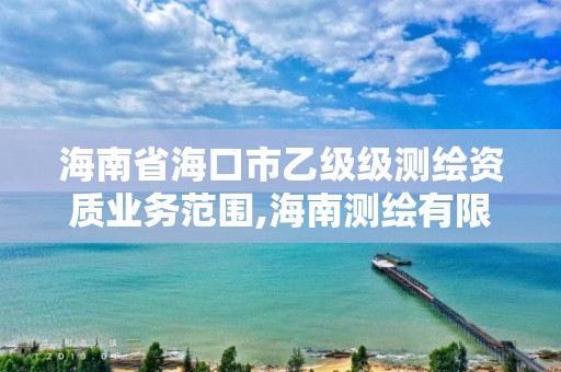 海南省海口市乙级级测绘资质业务范围,海南测绘有限公司。