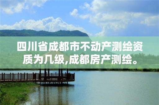 四川省成都市不动产测绘资质为几级,成都房产测绘。