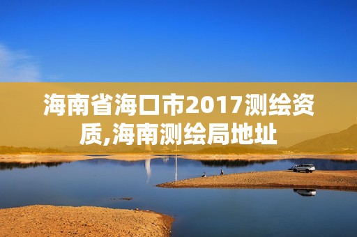 海南省海口市2017测绘资质,海南测绘局地址