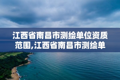 江西省南昌市测绘单位资质范围,江西省南昌市测绘单位资质范围有哪些