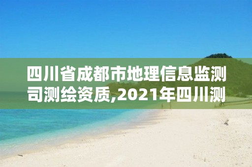 四川省成都市地理信息监测司测绘资质,2021年四川测绘地理信息局招聘。