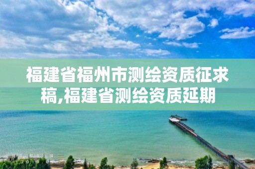 福建省福州市测绘资质征求稿,福建省测绘资质延期