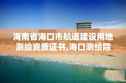 海南省海口市航道建设用地测绘资质证书,海口测绘院。