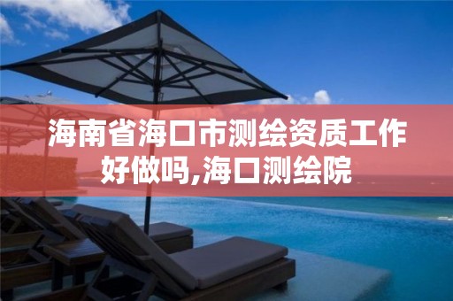 海南省海口市测绘资质工作好做吗,海口测绘院