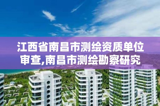 江西省南昌市测绘资质单位审查,南昌市测绘勘察研究院