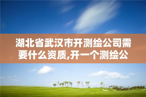 湖北省武汉市开测绘公司需要什么资质,开一个测绘公司流程。