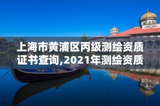 上海市黄浦区丙级测绘资质证书查询,2021年测绘资质丙级申报条件。