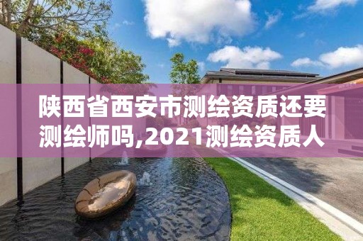 陕西省西安市测绘资质还要测绘师吗,2021测绘资质人员要求