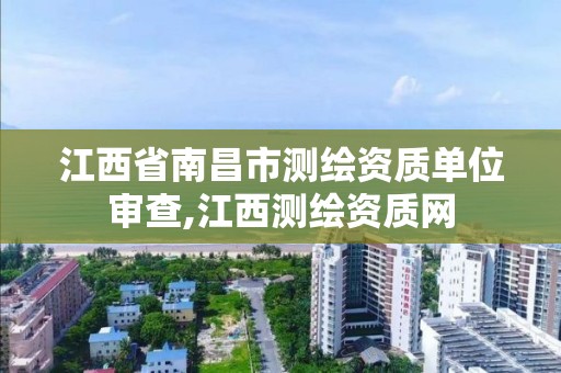 江西省南昌市测绘资质单位审查,江西测绘资质网