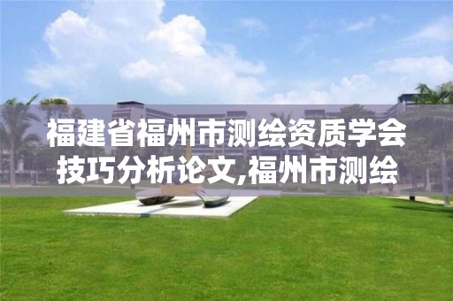 福建省福州市测绘资质学会技巧分析论文,福州市测绘地理信息局