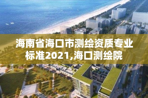 海南省海口市测绘资质专业标准2021,海口测绘院