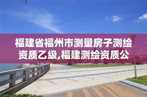 福建省福州市测量房子测绘资质乙级,福建测绘资质公司