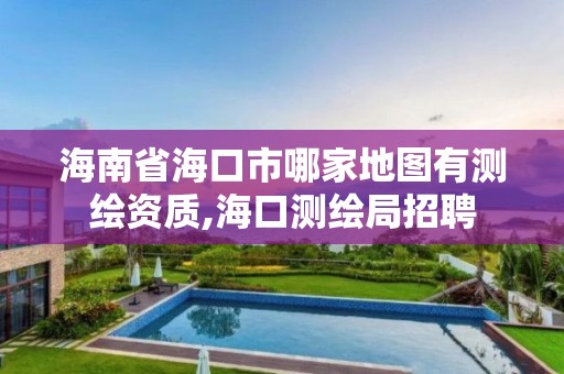 海南省海口市哪家地图有测绘资质,海口测绘局招聘