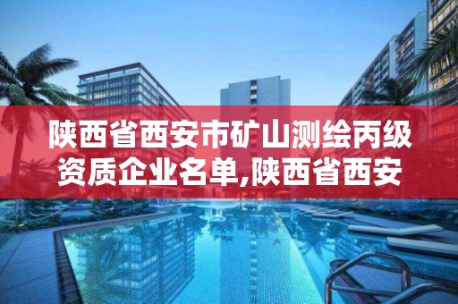 陕西省西安市矿山测绘丙级资质企业名单,陕西省西安市矿山测绘丙级资质企业名单查询。